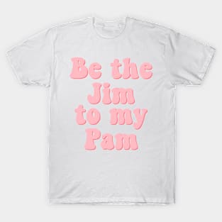 Be the Jim to my Pam T-Shirt